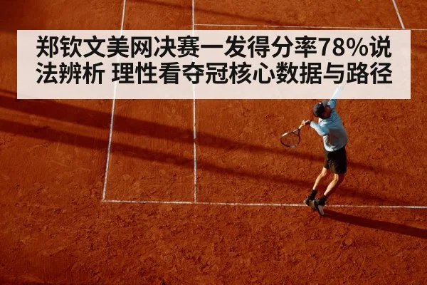 郑钦文美网决赛一发得分率78%说法辨析 理性看夺冠核心数据与路径